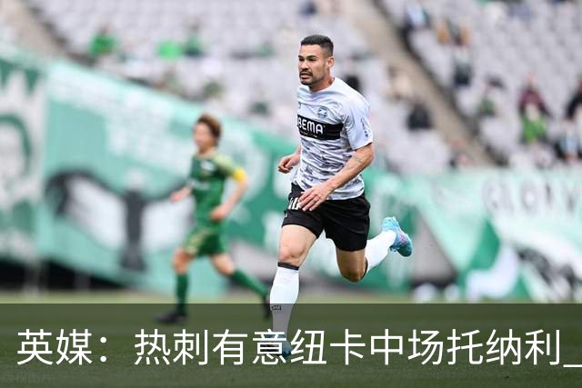 英媒：热刺有意纽卡中场托纳利 除巨额转会费外不会出售